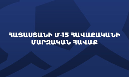 Հայաստանի Մ-15 հավաքականը սկսում է մարզական հավաքը